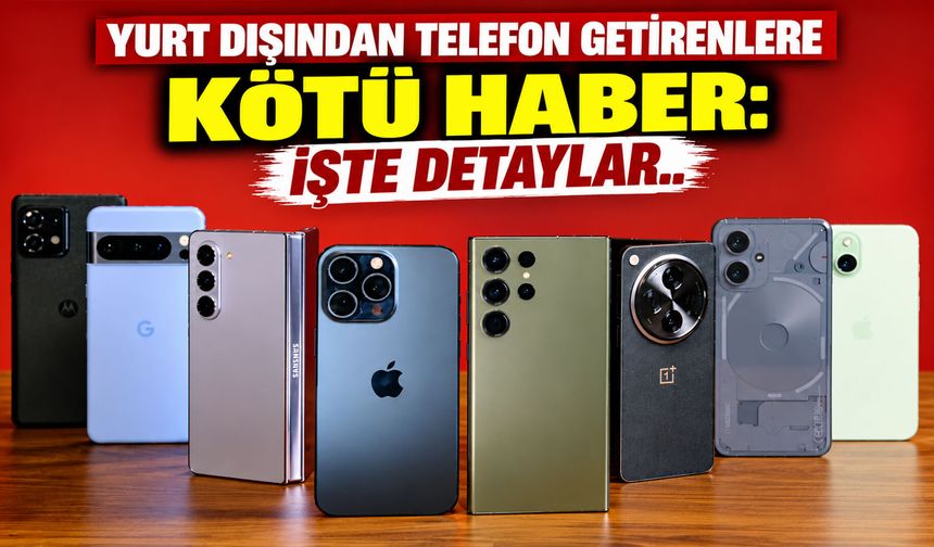 Yurt dışından telefon getirenlere kötü haber: İşte detaylar..