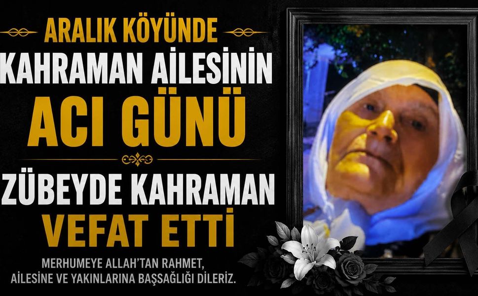 Aralık Köyünde Kahraman Ailesinin Acı Günü: Zübeyde Kahraman Vefat Etti