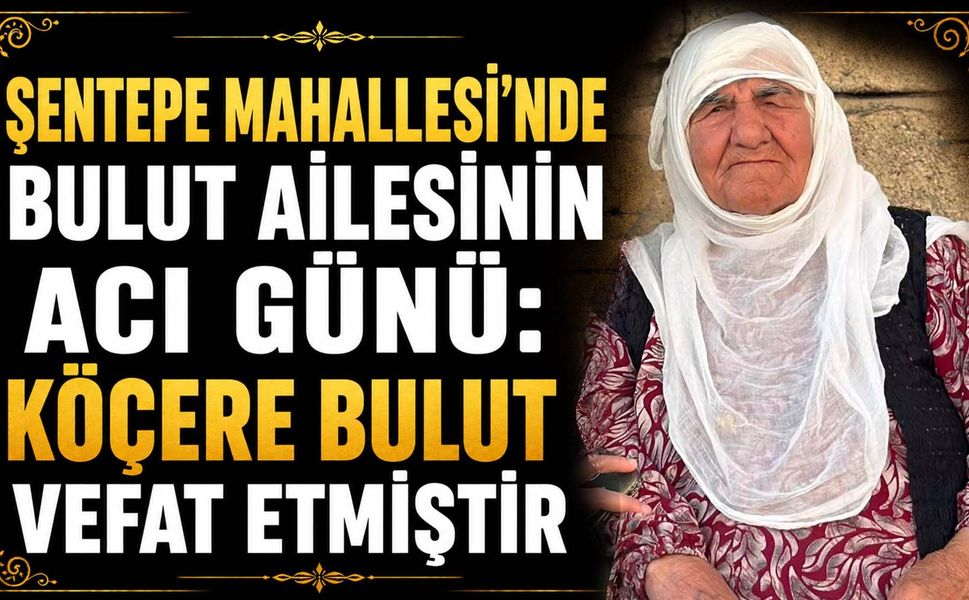 Şentepe Mahallesi'nde Bulut ailesinin acı günü: Köçere Bulut vefat etmiştir