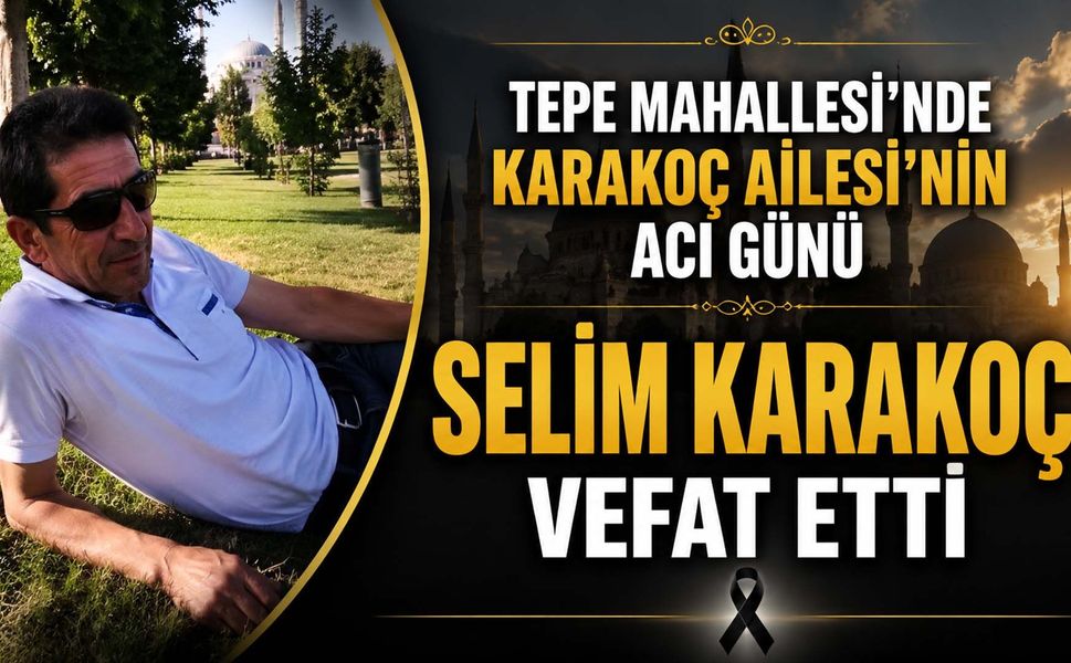 Tepe Mahallesi’nde Karakoç Ailesi’nin acı gün: Selim karakoç vefat etti