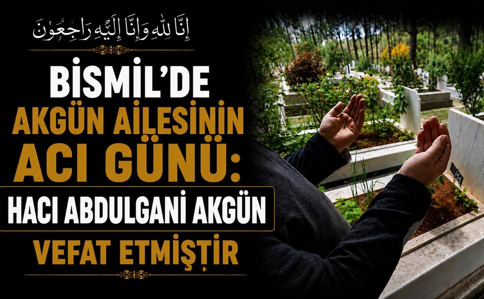 Bismil'de Akgün ailesinin acı günü: Hacı Abdulgani Akgün vefat etmiştir