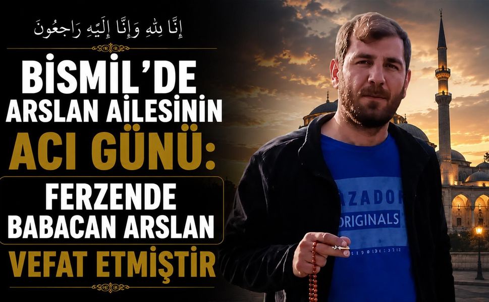 Bismil’de Arslan ailesinin acı günü: Ferzende Babacan Arslan vefat etmiştir