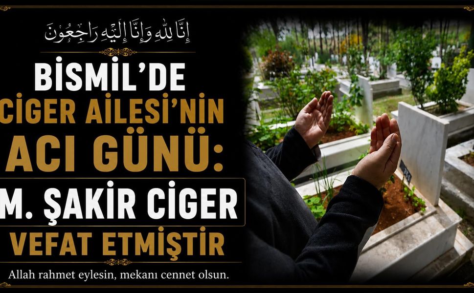 Bismil'de Ciger Ailesi'nin acı günü: M. Şakir Ciger vefat etmiştir