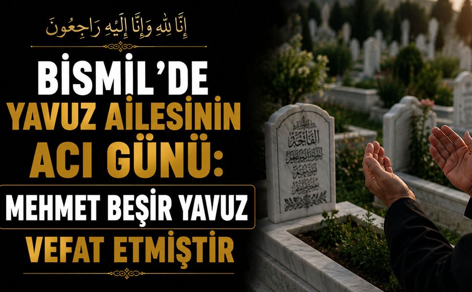 Bismil’de Yavuz ailesinin acı günü: Mehmet Beşir Yavuz vefat etmiştir