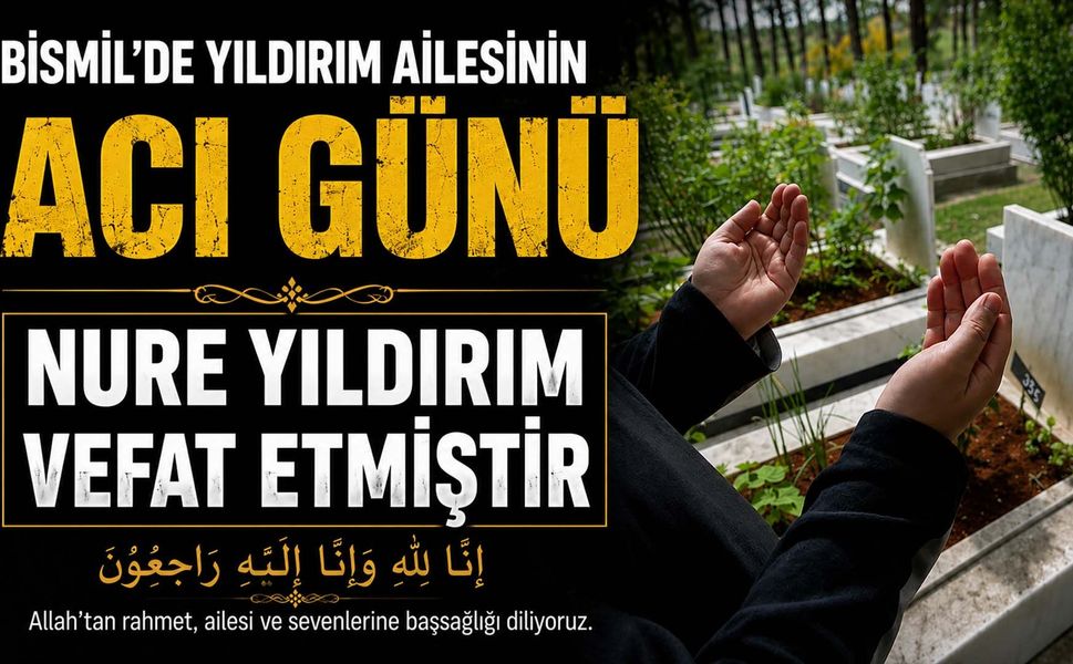 Bismil'de Yıldırım ailesinin acı günü: Nure Yıldırım vefat etmiştir