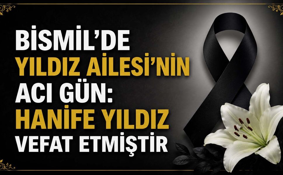 Bismil'de Yıldız Ailesi'nin acı gün: Hanife Yıldız vefat etmiştir