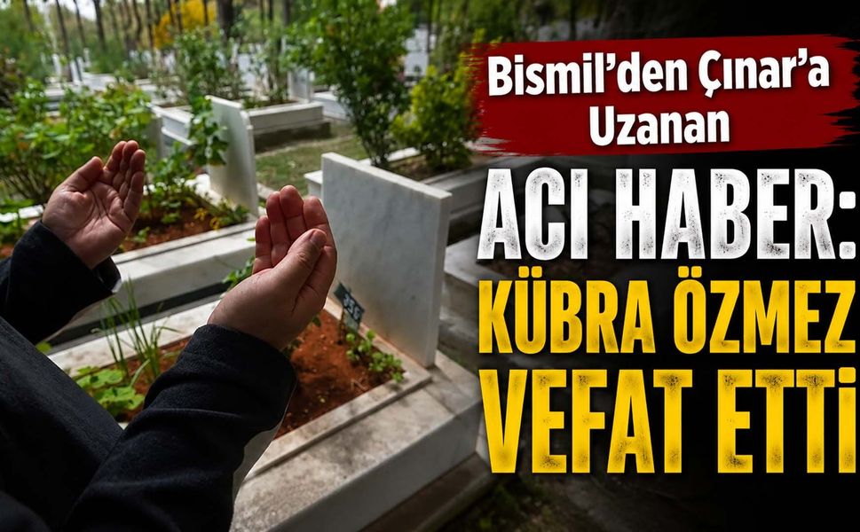 Bismil’den Çınar’a Uzanan Acı Haber: Kübra Özmez Vefat Etti