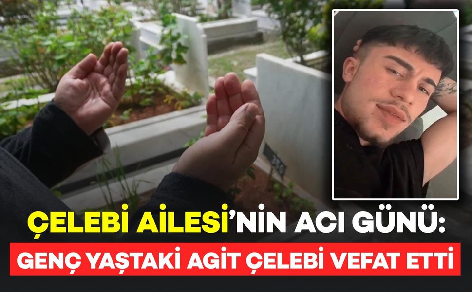 Şahintepe Köyü'nden Çelebi Ailesi'nin acı günü: Agit Çelebi hayatını kaybetti