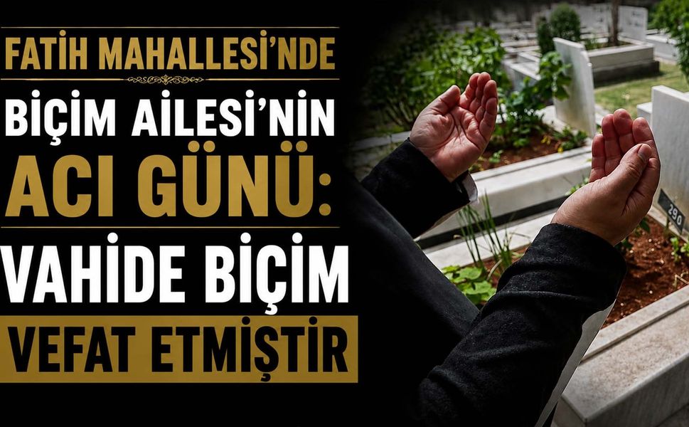 Fatih Mahallesi’nde Biçim Ailesi’nin acı günü: Vahide Biçim vefat etmiştir