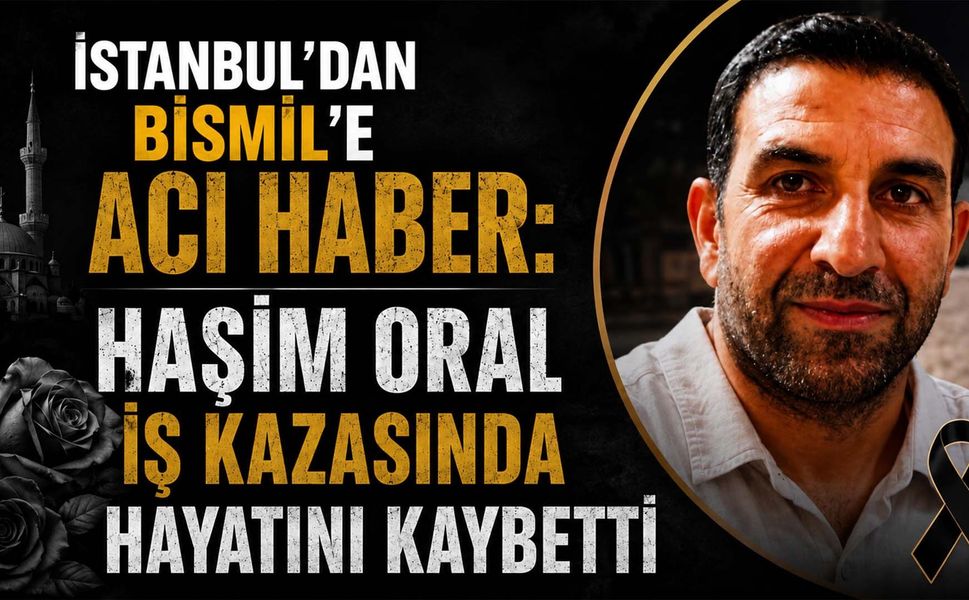 İstanbul'dan Bismil'e Acı Haber: Haşim Oral iş kazasında Hayatını Kaybetti