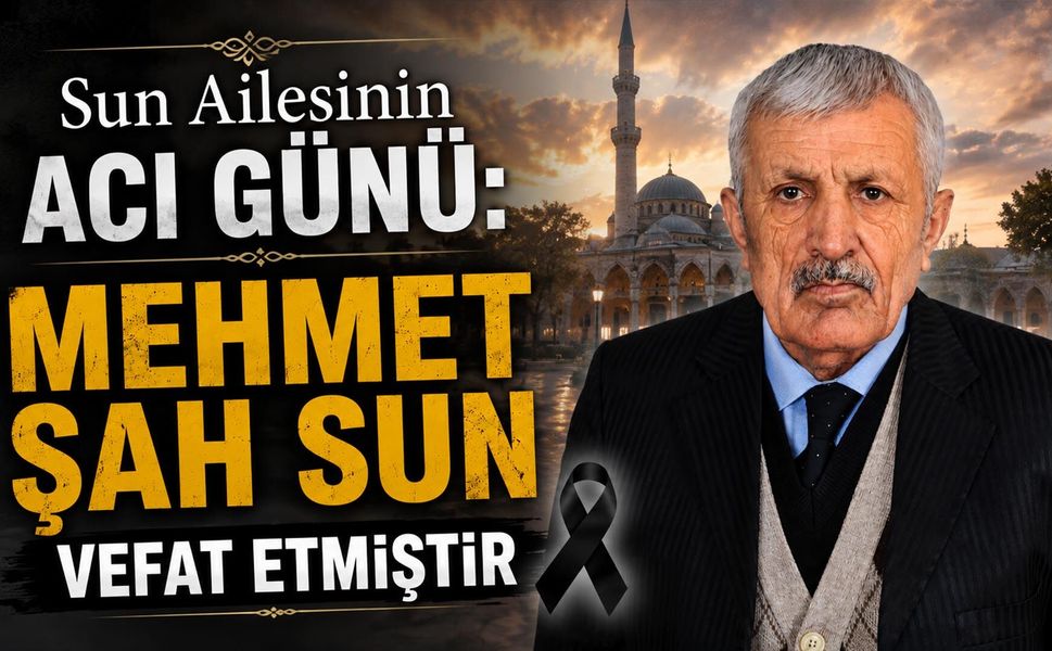 Sun Ailesinin acı günü: Mehmet Şah Sun vefat etmiştir