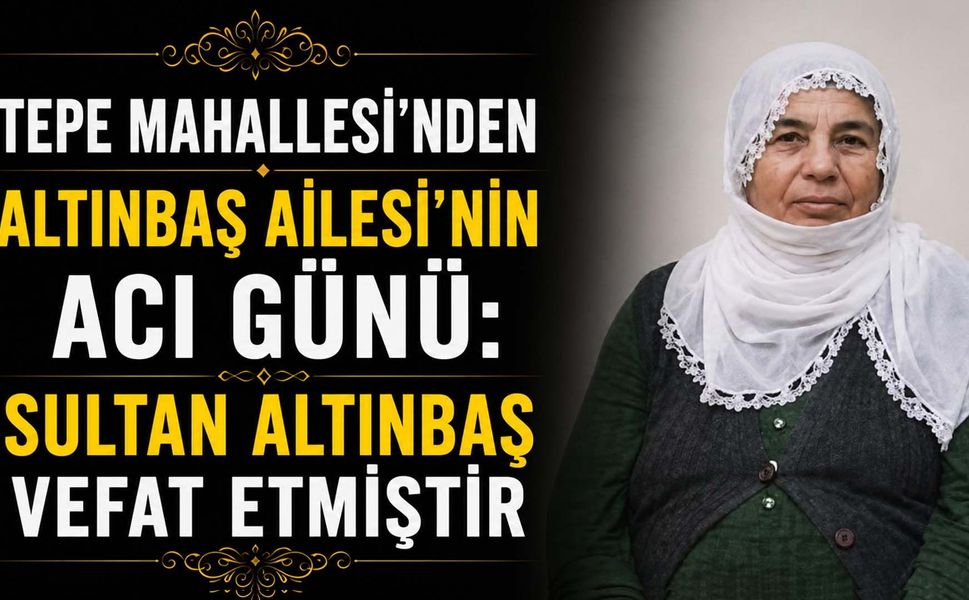 Tepe Mahallesi’nden Sultan Altınbaş Vefat Etmiştir