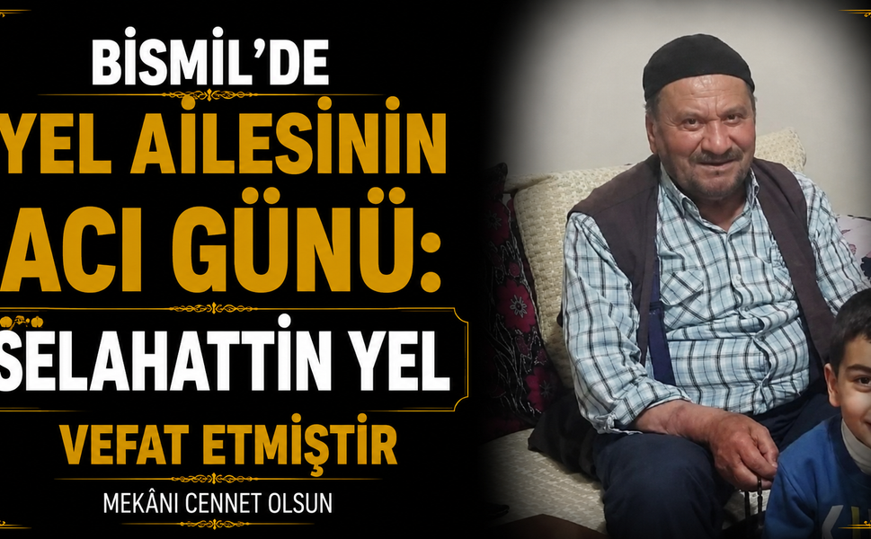 Bismil’de Yel ailesinin acı günü: Selahattin Yel vefat etti
