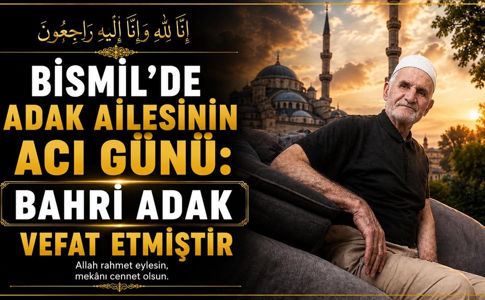 Bismil'de Adak ailesinin acı günü: Bahri Adak vefat etmiştir