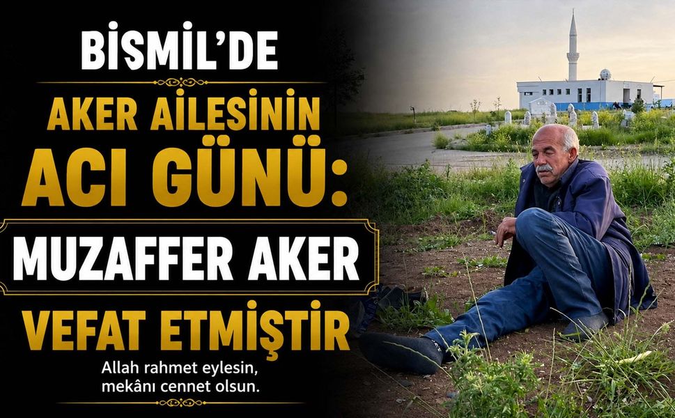 Bismil'de Aker Ailesinin acı günü: Muzaffer Aker vefat etmiştir