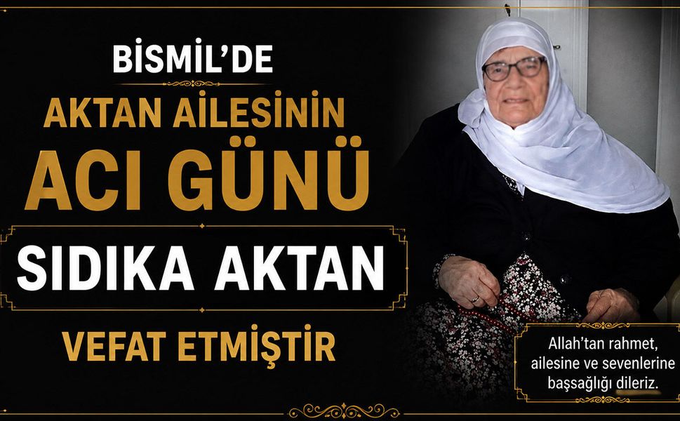 Bismil’de Aktan ailesinin acı günü: Sıdıka Aktan vefat etmiştir