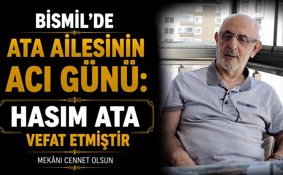 Bismil’de Ata ailesinin acı günü: Hasım Ata vefat etti