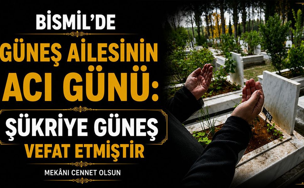 Bismil’de Güneş ailesinin acı günü: Şükriye Güneş vefat etti