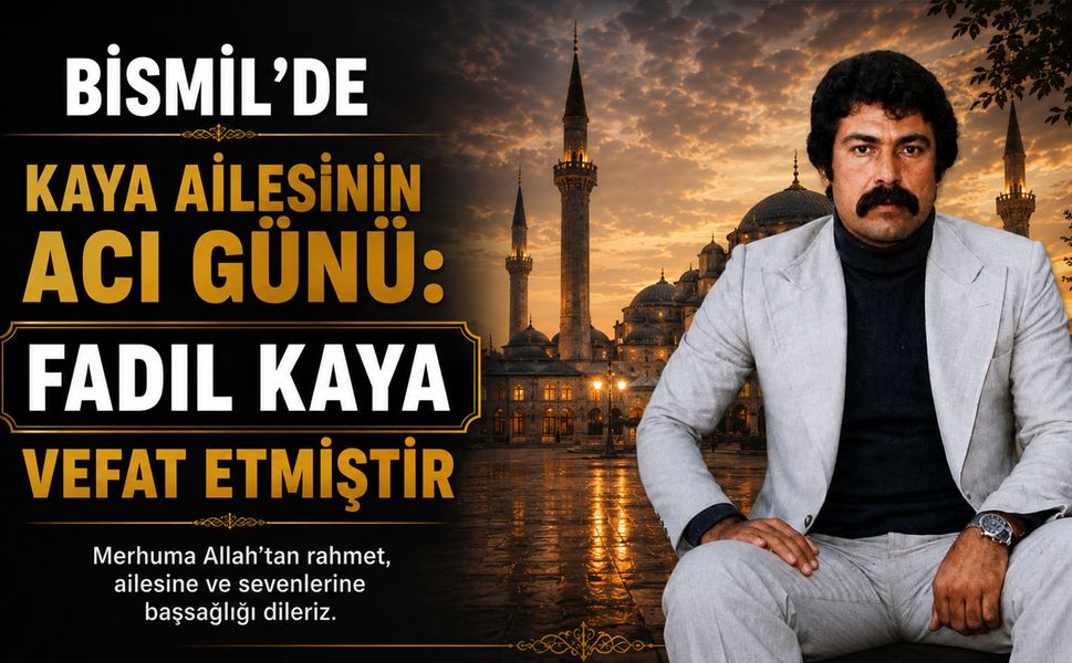 Bismil’de Kaya ailesinin acı günü: Fadıl Kaya vefat etmiştir