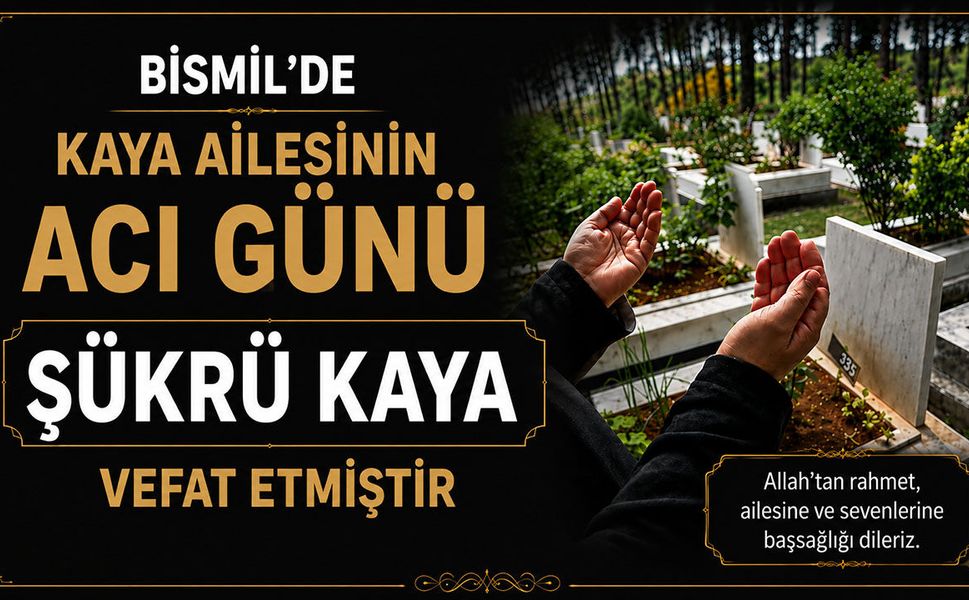 Bismil'de Kaya ailesinin acı günü: Şükrü Kaya vefat etmiştir