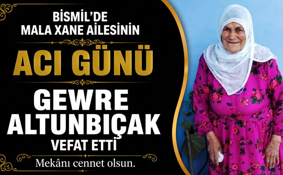 Bismil’de Mala Xane ailesinin acı günü: Gewre Altunbıçak vefat etti