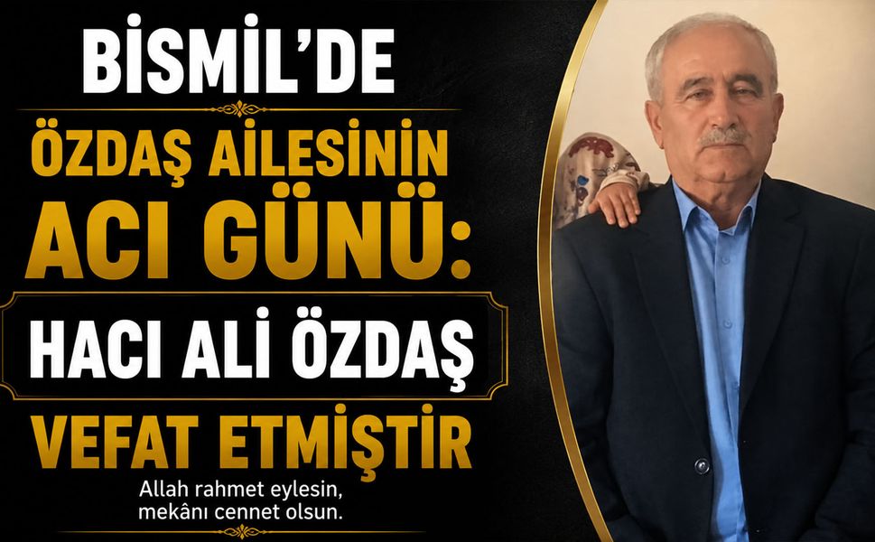 Bismil'de Özdaş Ailesinin Acı Günü: Hacı Ali Özdaş vefat etmiştir