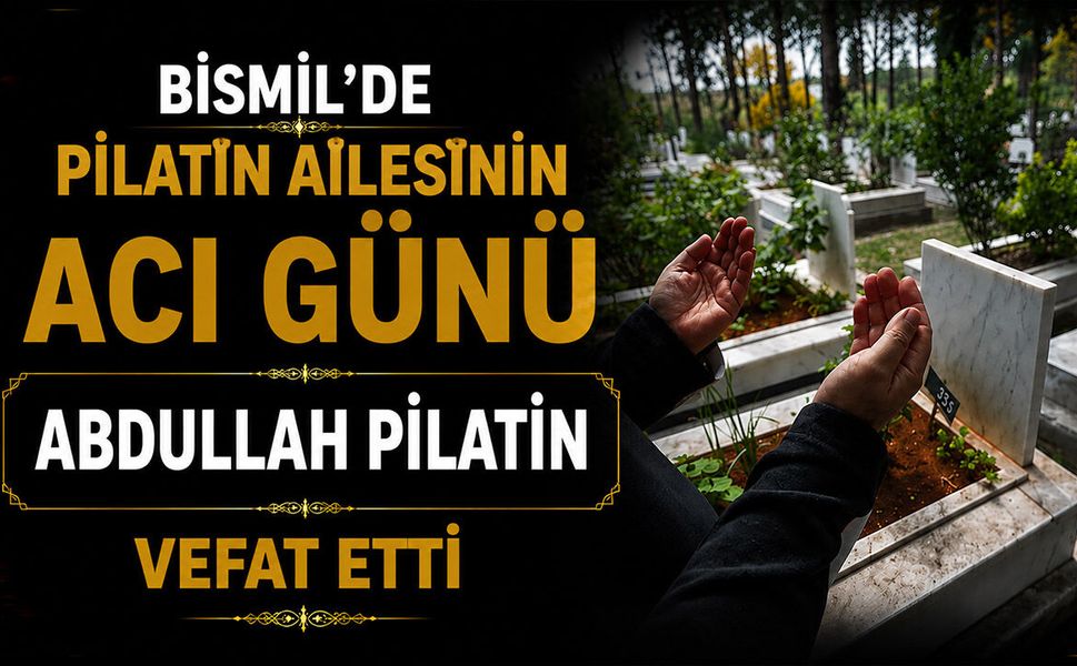Bismil’de Pilatin ailesinin acı günü: Abdullah Pilatin vefat etti