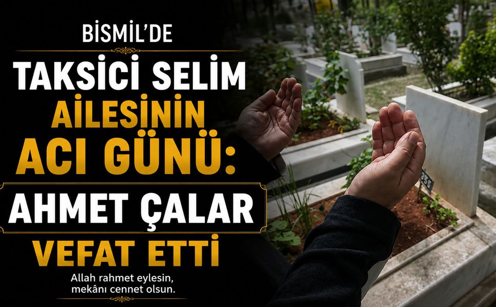 Bismil'de taksici Selim ailesinin acı günü: Ahmet Çalar vefat etti