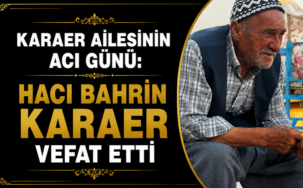 Karaer ailesinin acı günü: Hacı Bahrin Karaer vefat etti