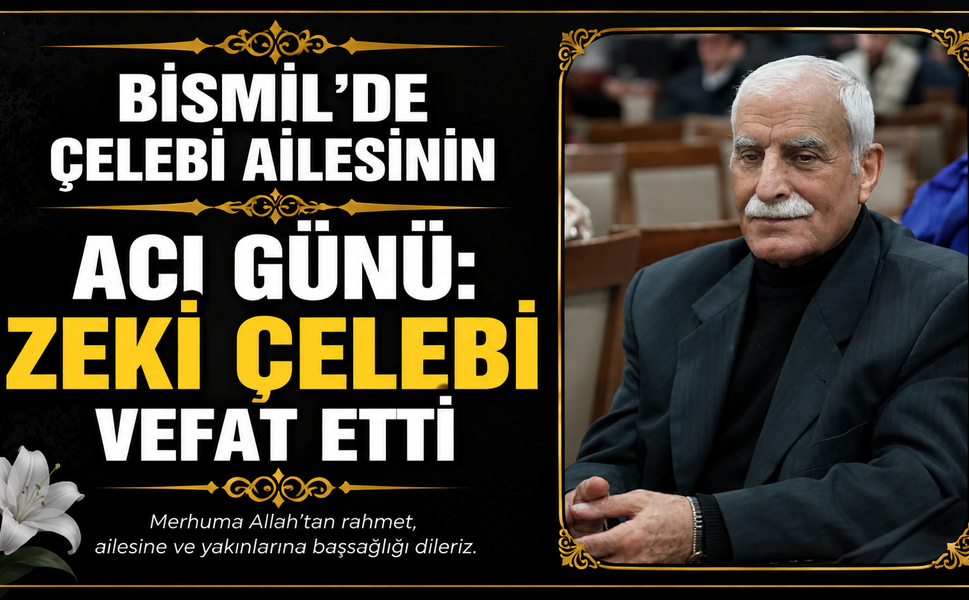 Bismil’de Çelebi Ailesinin acı günü: Zeki Çelebi vefat etti