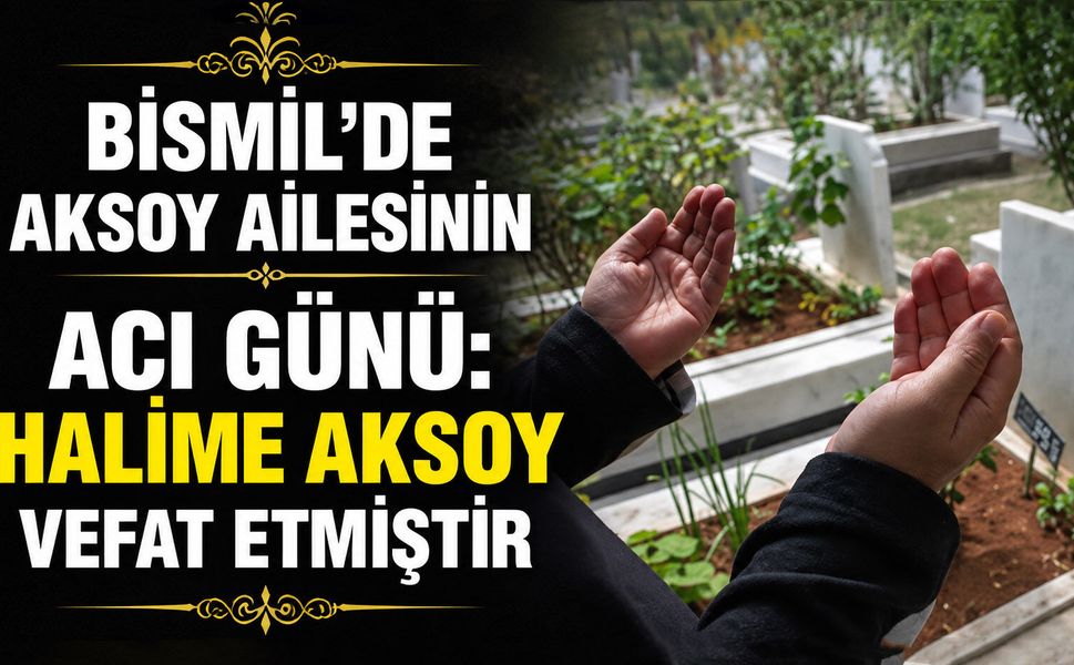 Bismil’de Aksoy ailesinin acı günü: Halime Aksoy vefat etmiştir