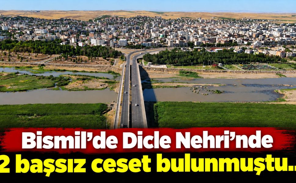 Bismil’de Dicle Nehri’nde 2 başsız ceset bulunmuştu..