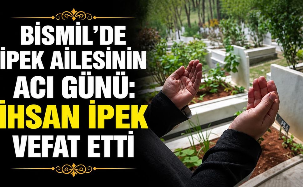 Bismil’de İpek ailesinin acı günü: İhsan İpek vefat etti