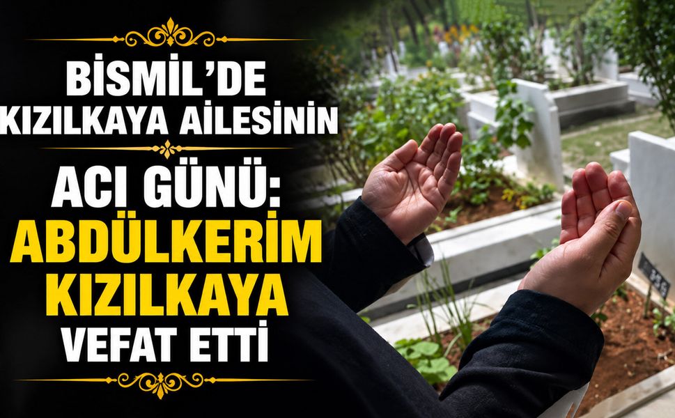 Bismil’de Kızılkaya ailesinin acı günü: Abdülkerim Kızılkaya vefat etti