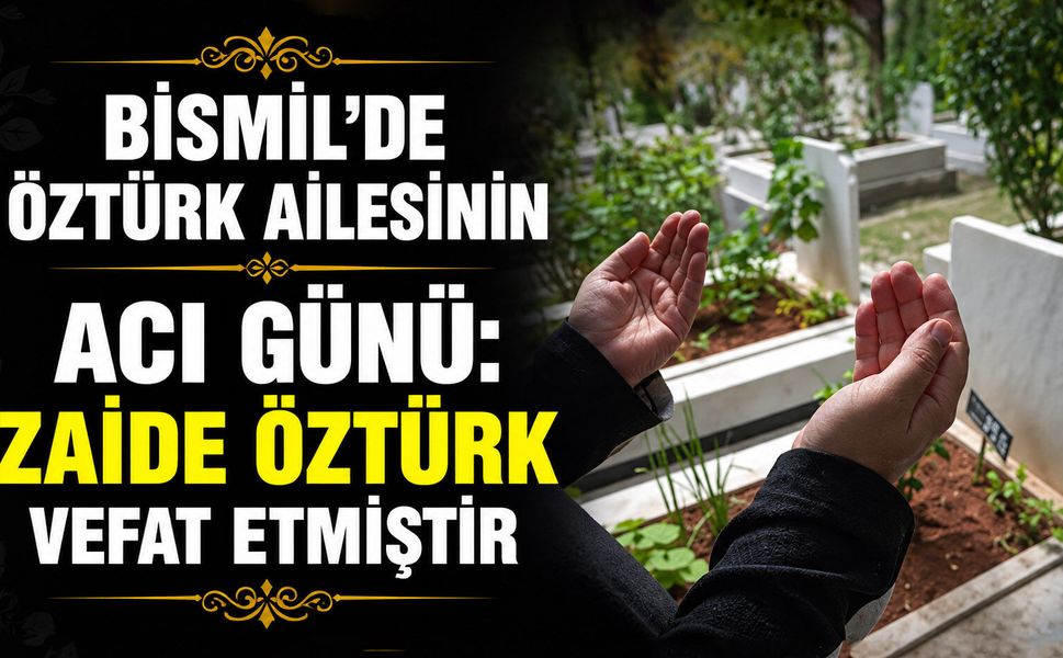 Bismil’de Öztürk ailesinin acı günü: Zaide Öztürk vefat etmiştir