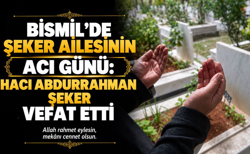 Bismil’de Şeker ailesinin acı günü: Hacı Abdurrahman Şeker vefat etti