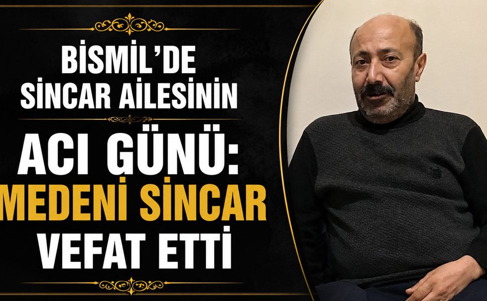 Bismil’de Sincar ailesinin acı günü: Medeni Sincar vefat etti