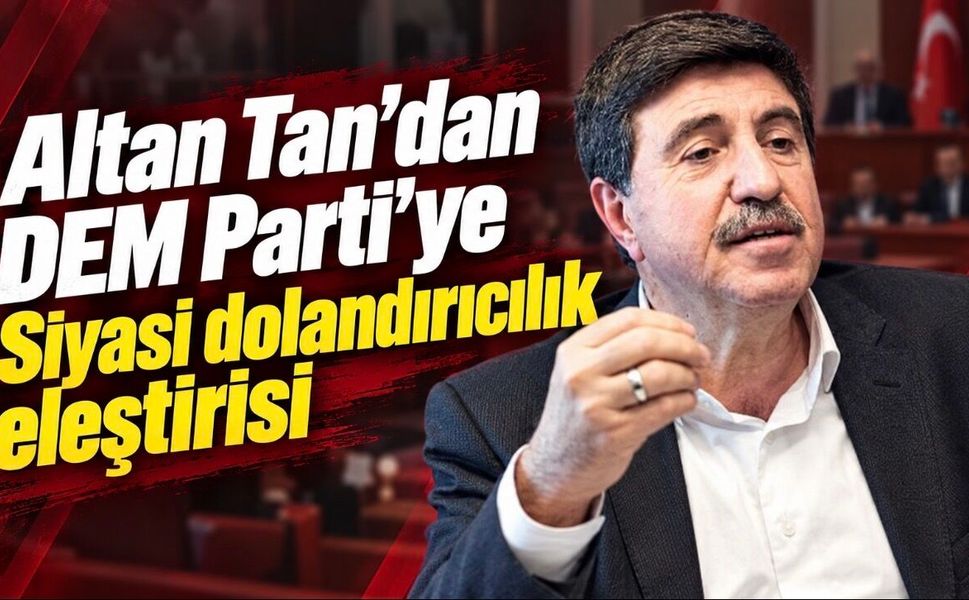 Altan Tan’dan DEM Parti’ye Sert Tepki: "Bu Yaptığınız Siyasi Dolandırıcılıktır"