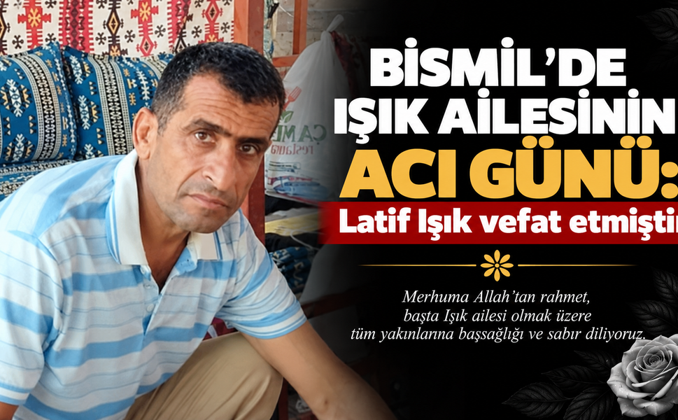 Bismil’de Işık ailesinin acı günü: Latif Işık vefat etmiştir