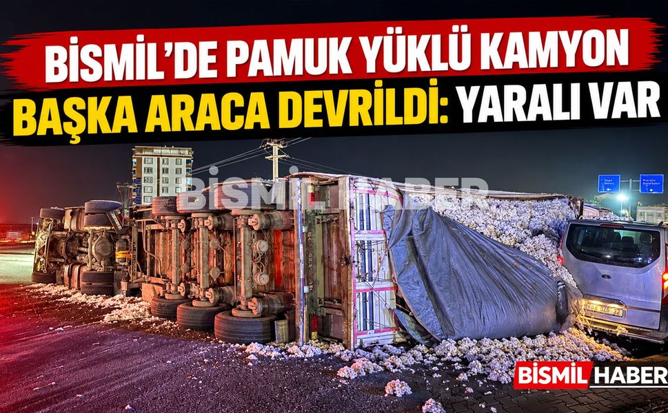 Bismil’de Pamuk Yüklü Kamyon Başka Araca Devrildi: Yaralı Var