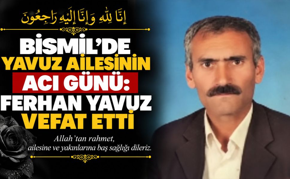 Bismil’de Yavuz ailesinin acı günü: Ferhan Yavuz vefat etti