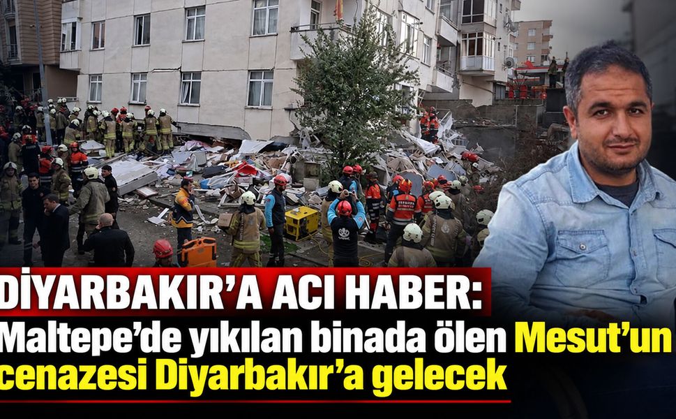 Diyarbakır'a acı haber: Maltepe'de yıkılan binada ölen Mesut'un cenazesi Diyarbakır'a gelecek