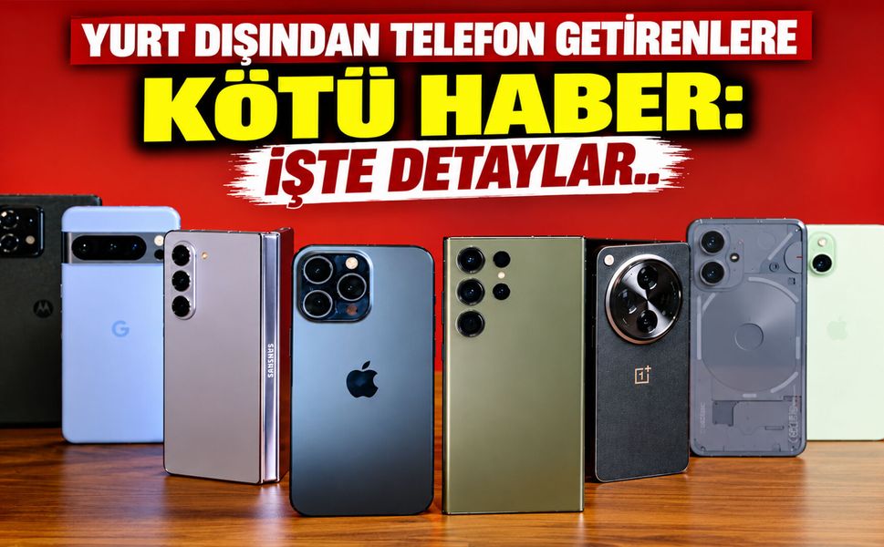 Yurt dışından telefon getirenlere kötü haber: İşte detaylar..